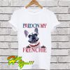 Pardon my Frenchie T Shirt