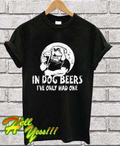 In Dog Beers I've Only Had One T Shirt