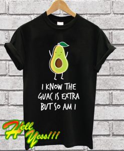 I Know The Guac Is Extra But So Am I T Shirt