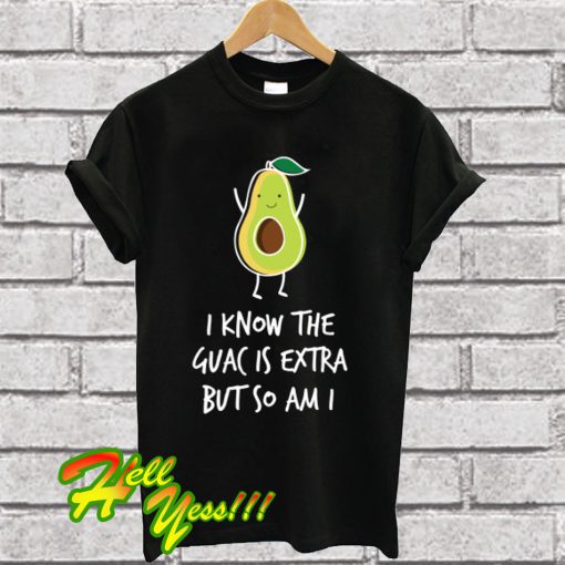 I Know The Guac Is Extra But So Am I T Shirt