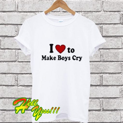 I Love To Make Boys Cry T Shirt