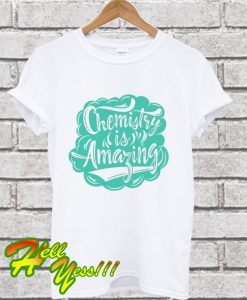 Chemistry is amazing T Shirt