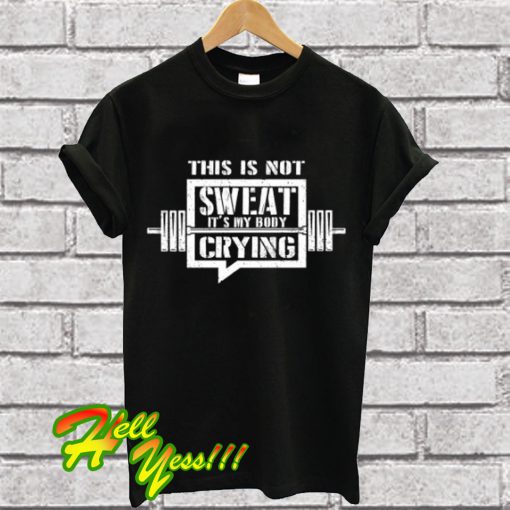 This Is Not Sweat It's My Body Crying Workout Gym T Shirt