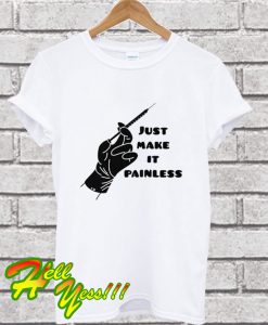 Just Make It Painless T Shirt