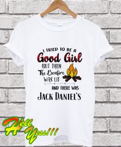 I Tried To Be A Good Girl But Then The Bonfire Was Lit And There Was Jack Daniel’s T Shirt