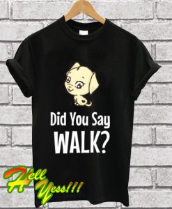 Cute Dog Did You Say Walk T Shirt