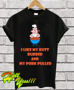 I Like My Butt Rubbed And My Pork Pulled T Shirt