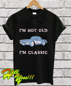 I'm Not Old I'm Classic T Shirt