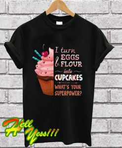 I Turn Eggs And Flour Into Cupcakes What’s Your Superpower T Shirt