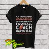 If At First You Don’t Succeed Try Doing What Your Football Coach T Shirt