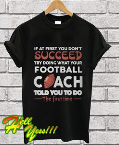 If At First You Don’t Succeed Try Doing What Your Football Coach T Shirt