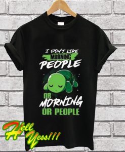 I Don’t Like Morning People Or Mornings Or People Turtle T Shirt