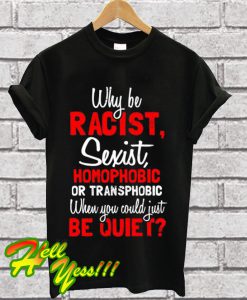 Racist Homophobic Sexist Be Quiet T Shirt