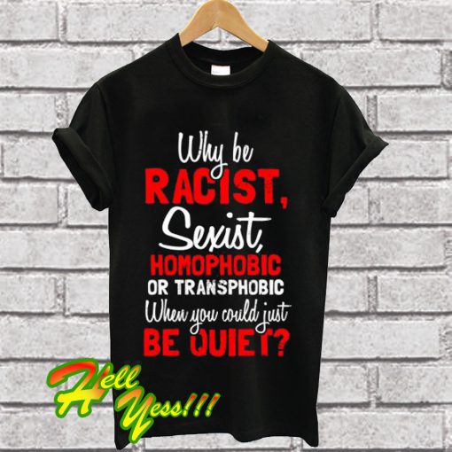 Racist Homophobic Sexist Be Quiet T Shirt