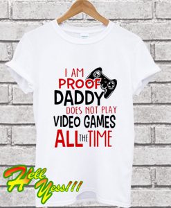 I’m Proof Daddy Does Not Play Video Games All The Time T Shirt