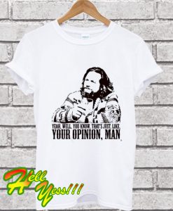 Yeah Well You Know That’s Just Like Your Opinion Man T Shirt
