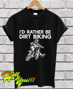 I'd Rather be Dirt Biking Motocross T Shirt