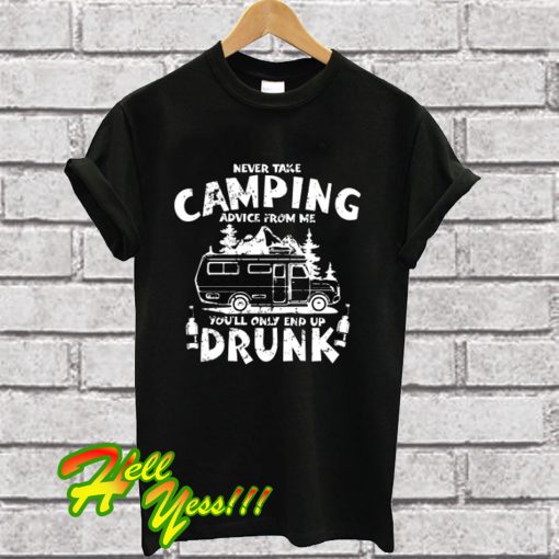 Never Take Camping Advice From Me You'll Only End Up Drunk T Shirt