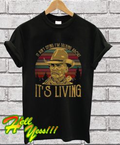 It Ain’t Dying I’m Talking About It’s Living T Shirt