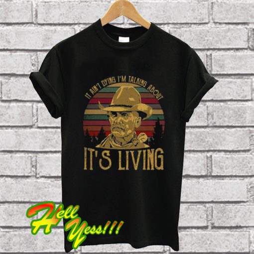 It Ain’t Dying I’m Talking About It’s Living T Shirt