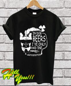 In Dog Beers I've Only Had One T Shirt