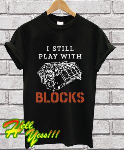 I Still Play With Blocks Car Mechanic Engine T Shirt