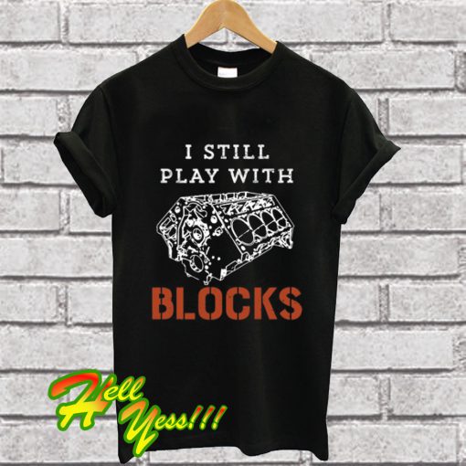 I Still Play With Blocks Car Mechanic Engine T Shirt