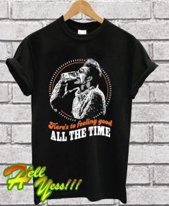 Here's To Feeling Good All The Time T Shirt