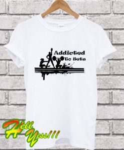 Addicted to Sets T Shirt