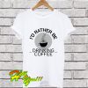 Rather Be Drinking Coffee T Shirt