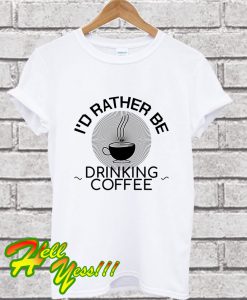 Rather Be Drinking Coffee T Shirt