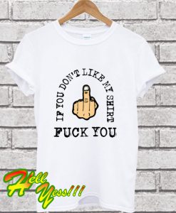 IF YOU DON'T LIKE MY SHIRT FUCK YOU T Shirt