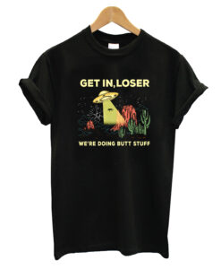 Cactus Alien Get In Loser We're Doing Butt Stuff T-Shirt