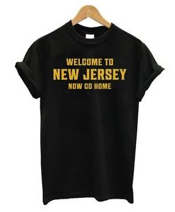 Welcome To New Jersey Now Go Home T Shirt