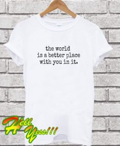 The World is a Better Place With You In It Unisex T Shirt