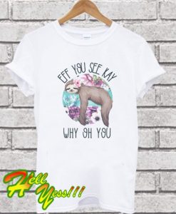 Eff you see Kay Why oh you Sloth T Shirt