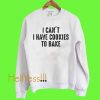 I Can't I Have Cookies To Bake Sweatshirt