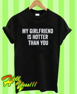 My girlfriend is hotter than you shirt