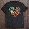 All You Need Is Love Valentine’s Day t shirt qn