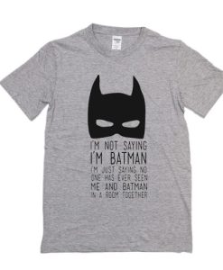 I’m Not Saying I’m Batman t shirt qn