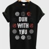 Dun With You t shirt qn