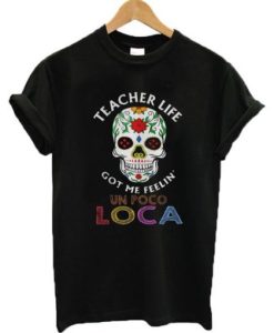 Teacher Life Got Me Feelin’ Un Poco Loca t shirt qn