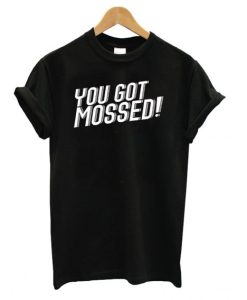 You Got Mossed T shirt qn
