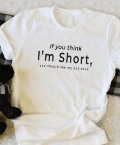 If you think I’m short funny t shirt qn