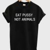 Eat Pussy Not Animals T-shirt qn