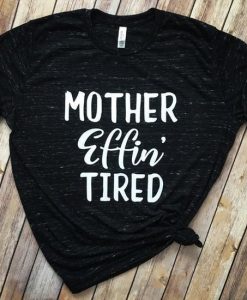 Mother Effin’ Tired Women’s Shirt qn