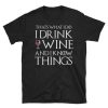 Thats What I Do, I Drink Wine and I Know Things TSHIRT qn