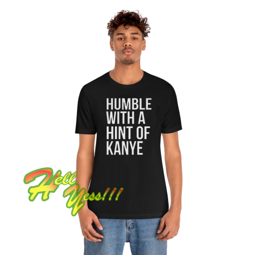 Humble with a Hint of Kanye Tshirt