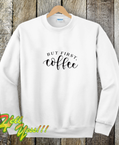 But First Coffee Funny Sweatshirt