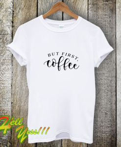 But First Coffee Funny T-Shirt